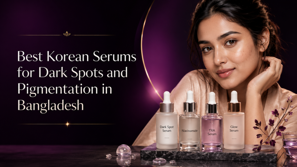 Best Korean Serums for Dark Spots and Pigmentation in Bangladesh