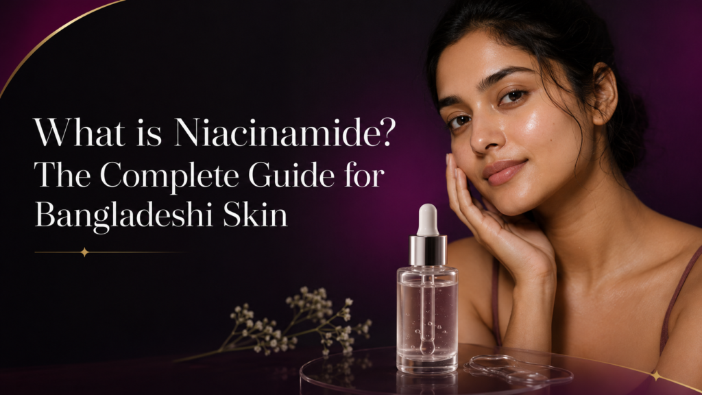 What is Niacinamide The Complete Guide for Bangladeshi Skin